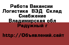 Работа Вакансии - Логистика, ВЭД, Склад, Снабжение. Владимирская обл.,Радужный г.